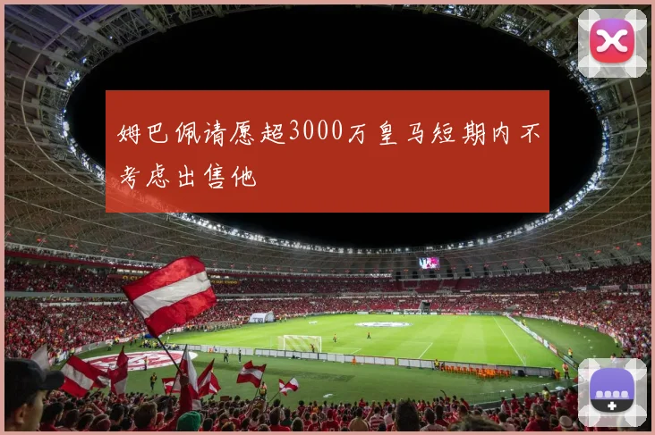 姆巴佩请愿超3000万皇马短期内不考虑出售他