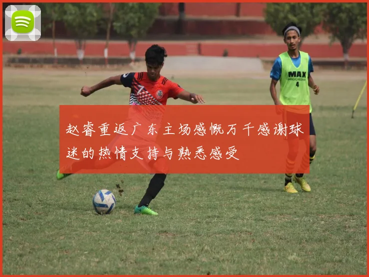 赵睿重返广东主场感慨万千感谢球迷的热情支持与熟悉感受