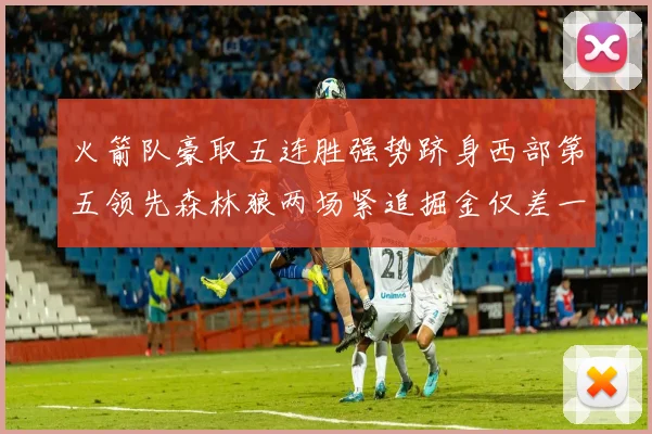 火箭队豪取五连胜强势跻身西部第五领先森林狼两场紧追掘金仅差一场