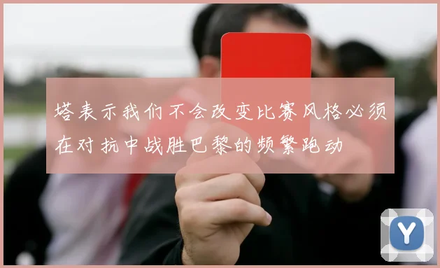 塔表示我们不会改变比赛风格必须在对抗中战胜巴黎的频繁跑动