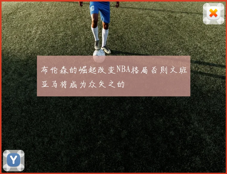 布伦森的崛起改变NBA格局否则文班亚马将成为众矢之的