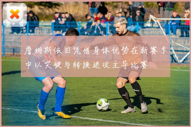 詹姆斯依旧凭借身体优势在新赛季中以突破与转换进攻主导比赛