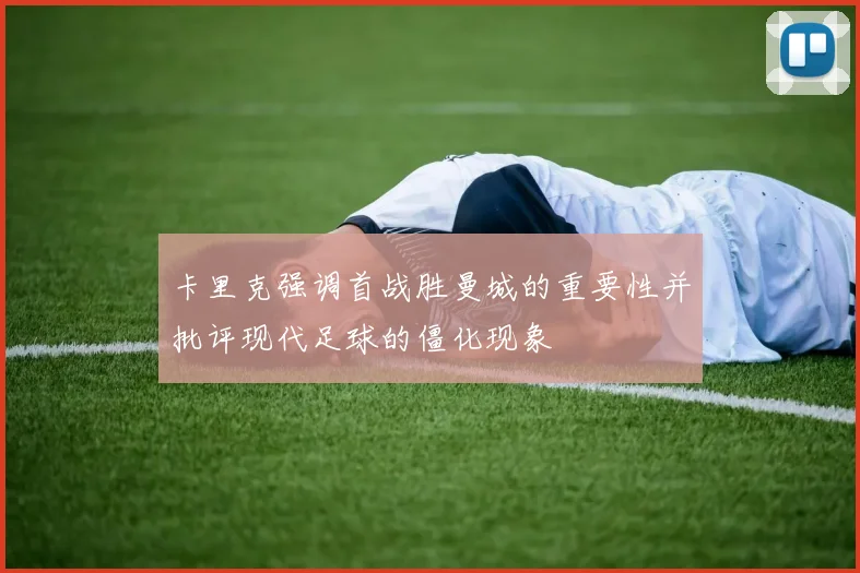 卡里克强调首战胜曼城的重要性并批评现代足球的僵化现象