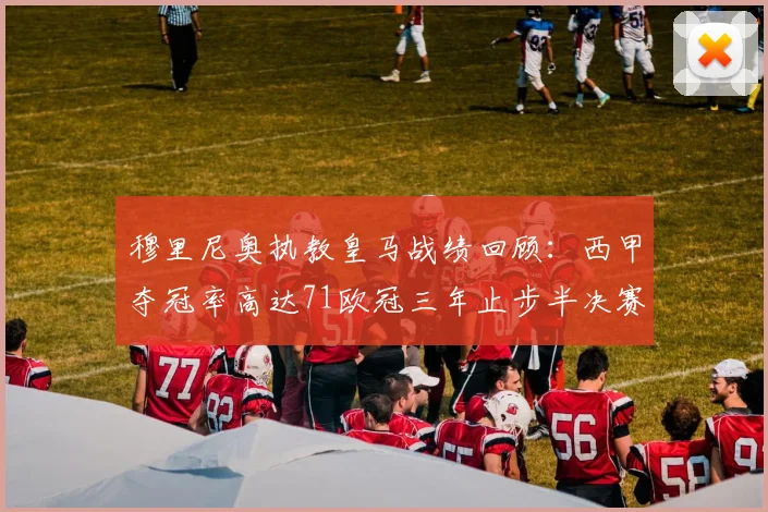 穆里尼奥执教皇马战绩回顾：西甲夺冠率高达71欧冠三年止步半决赛