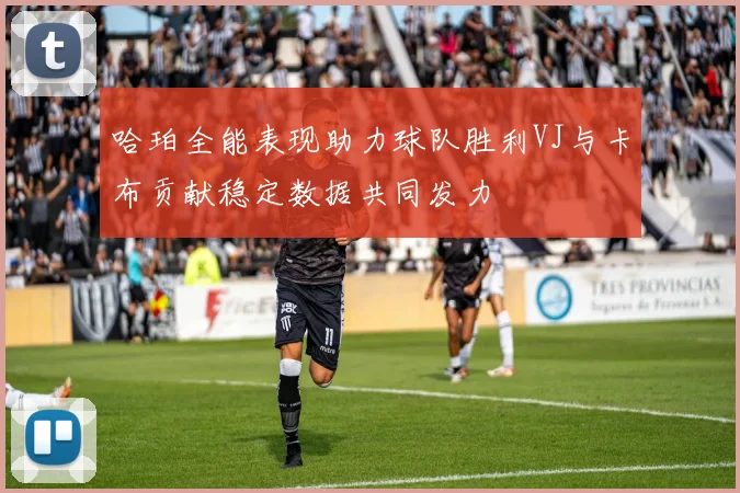 哈珀全能表现助力球队胜利VJ与卡布贡献稳定数据共同发力