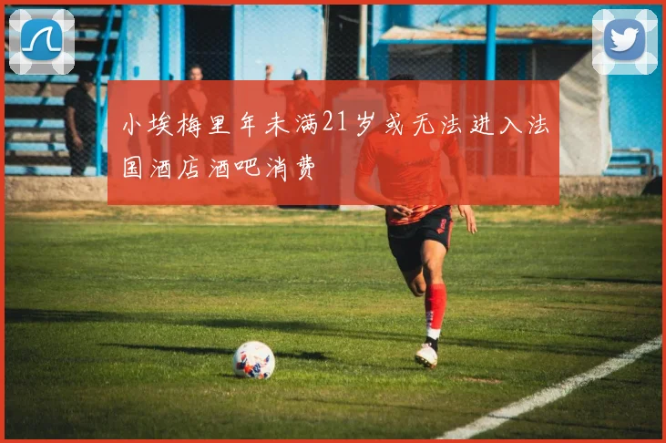 小埃梅里年未满21岁或无法进入法国酒店酒吧消费
