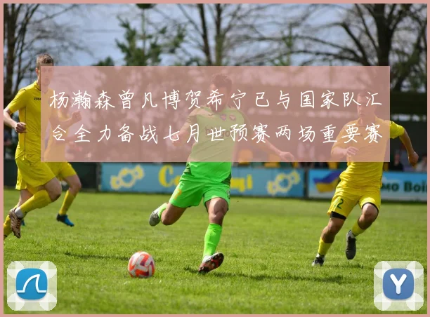 杨瀚森曾凡博贺希宁已与国家队汇合全力备战七月世预赛两场重要赛事